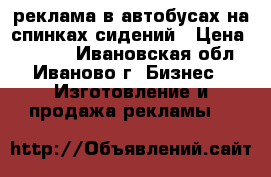 реклама в автобусах на спинках сидений › Цена ­ 2 500 - Ивановская обл., Иваново г. Бизнес » Изготовление и продажа рекламы   